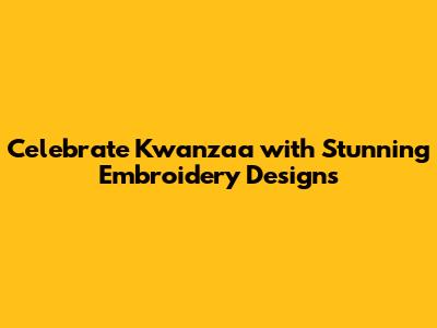 Celebrate Kwanzaa with Stunning Embroidery Designs