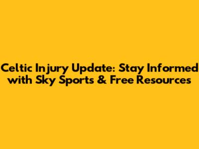 Celtic Injury Update: Stay Informed with Sky Sports & Free Resources