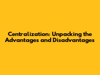 Centralization: Unpacking the Advantages and Disadvantages