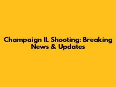 Champaign IL Shooting: Breaking News & Updates