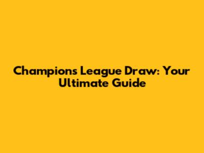 Champions League Draw: Your Ultimate Guide