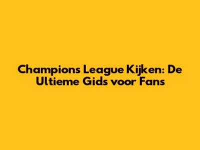 Champions League Kijken: De Ultieme Gids voor Fans