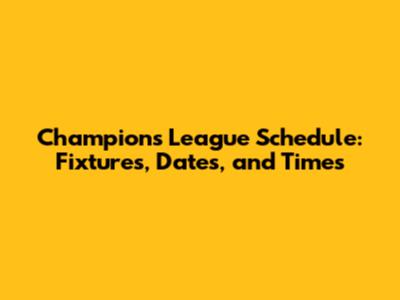 Champions League Schedule: Fixtures, Dates, and Times