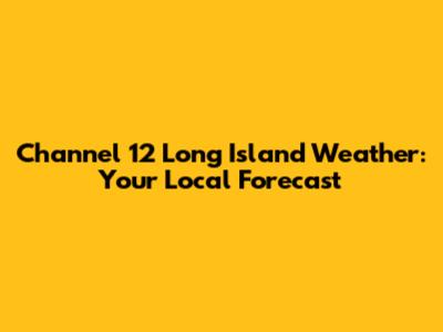 Channel 12 Long Island Weather: Your Local Forecast
