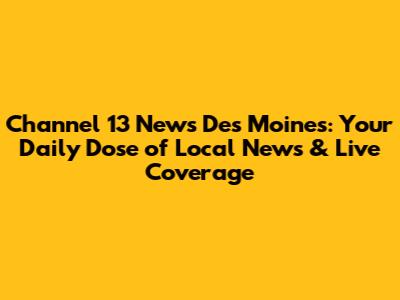 Channel 13 News Des Moines: Your Daily Dose of Local News & Live Coverage