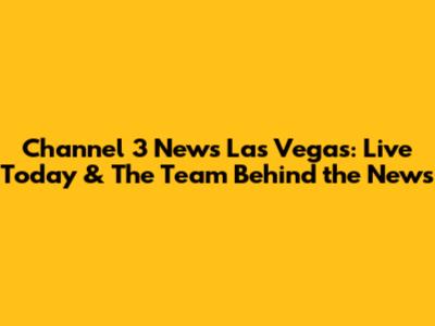 Channel 3 News Las Vegas: Live Today & The Team Behind the News