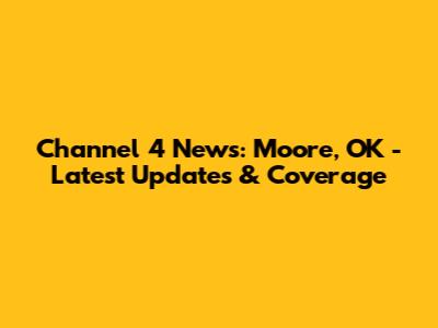 Channel 4 News: Moore, OK - Latest Updates & Coverage