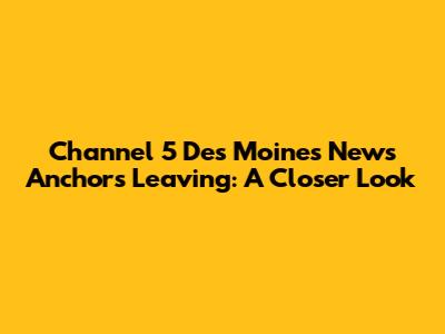 Channel 5 Des Moines News Anchors Leaving: A Closer Look