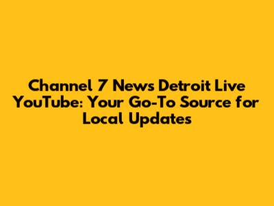 Channel 7 News Detroit Live YouTube: Your Go-To Source for Local Updates