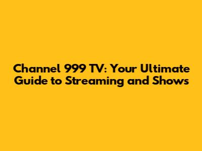 Channel 999 TV: Your Ultimate Guide to Streaming and Shows