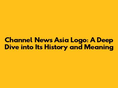 Channel News Asia Logo: A Deep Dive into Its History and Meaning