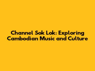 Channel Sok Lok: Exploring Cambodian Music and Culture