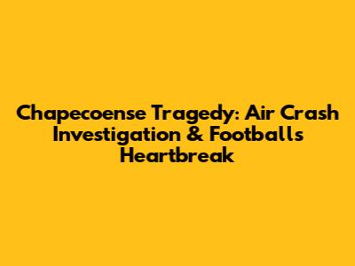 Chapecoense Tragedy: Air Crash Investigation & Football's Heartbreak