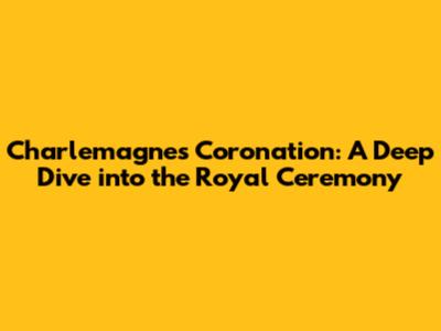Charlemagne's Coronation: A Deep Dive into the Royal Ceremony