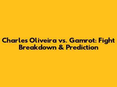 Charles Oliveira vs. Gamrot: Fight Breakdown & Prediction