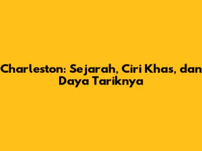 Charleston: Sejarah, Ciri Khas, dan Daya Tariknya