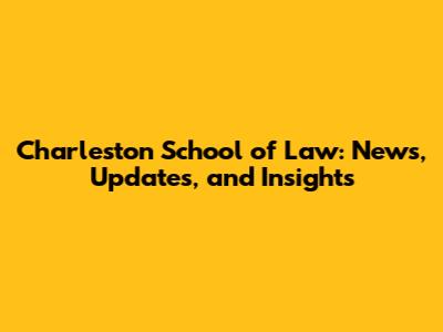Charleston School of Law: News, Updates, and Insights