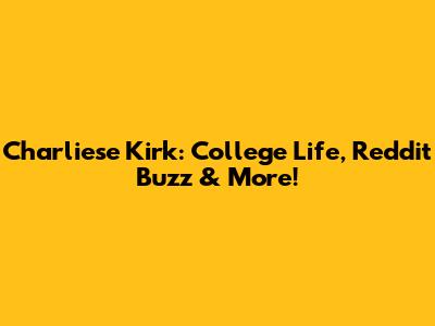 Charliese Kirk: College Life, Reddit Buzz & More!