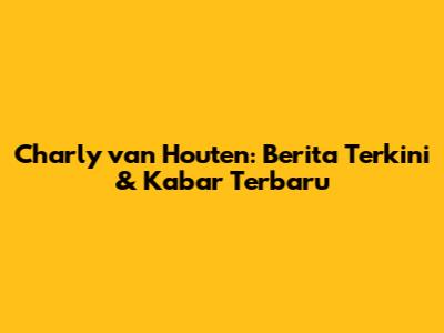 Charly van Houten: Berita Terkini & Kabar Terbaru