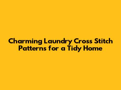 Charming Laundry Cross Stitch Patterns for a Tidy Home