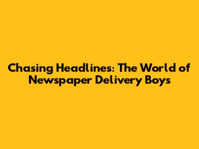 Chasing Headlines: The World of Newspaper Delivery Boys