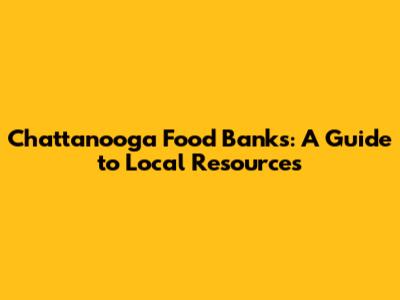 Chattanooga Food Banks: A Guide to Local Resources