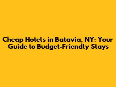 Cheap Hotels in Batavia, NY: Your Guide to Budget-Friendly Stays
