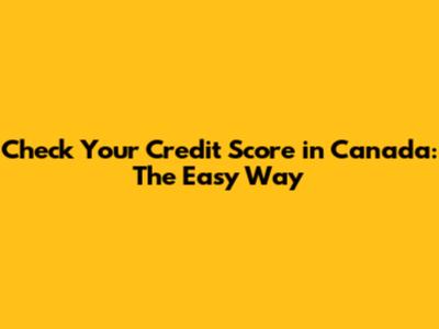 Check Your Credit Score in Canada: The Easy Way