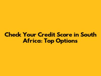 Check Your Credit Score in South Africa: Top Options