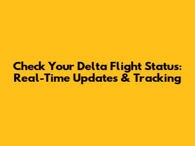 Check Your Delta Flight Status: Real-Time Updates & Tracking