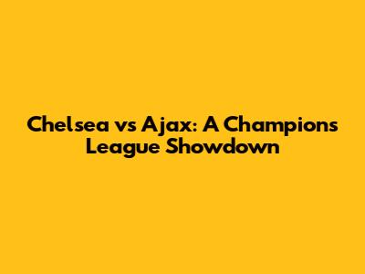 Chelsea vs Ajax: A Champions League Showdown