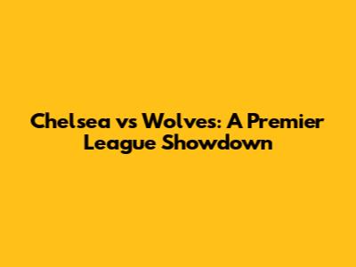 Chelsea vs Wolves: A Premier League Showdown