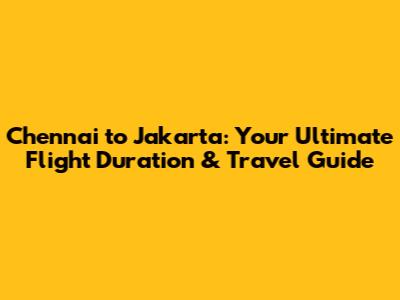 Chennai to Jakarta: Your Ultimate Flight Duration & Travel Guide