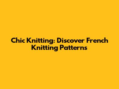 Chic Knitting: Discover French Knitting Patterns