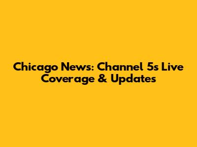 Chicago News: Channel 5's Live Coverage & Updates