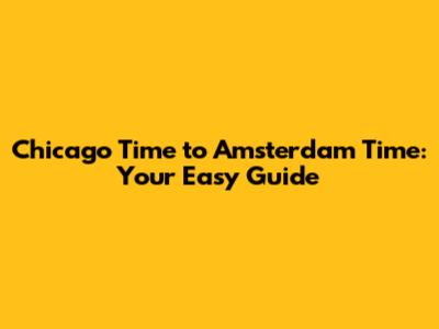Chicago Time to Amsterdam Time: Your Easy Guide
