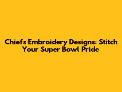 Chiefs Embroidery Designs: Stitch Your Super Bowl Pride