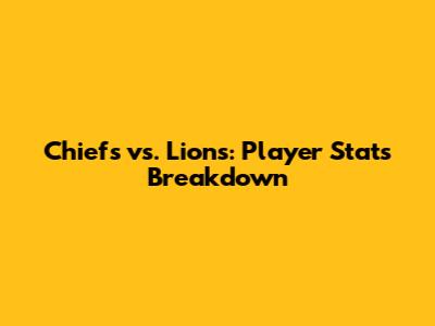 Chiefs vs. Lions: Player Stats Breakdown