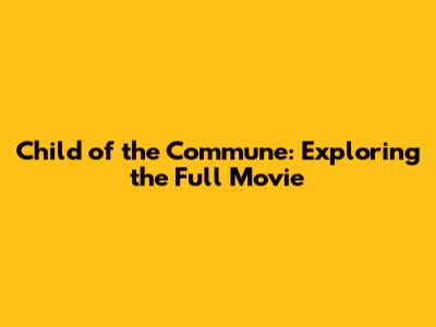 Child of the Commune: Exploring the Full Movie