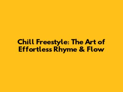 Chill Freestyle: The Art of Effortless Rhyme & Flow