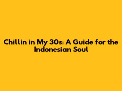 Chillin' in My 30s: A Guide for the Indonesian Soul