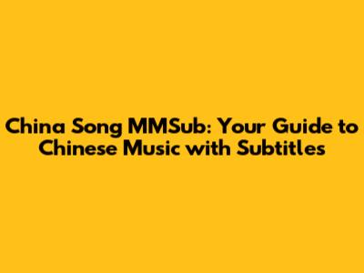 China Song MMSub: Your Guide to Chinese Music with Subtitles