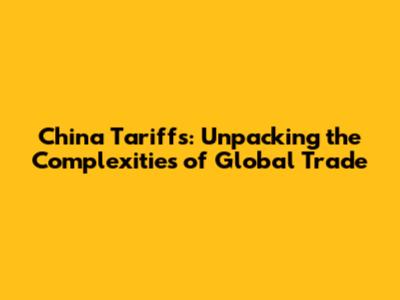 China Tariffs: Unpacking the Complexities of Global Trade