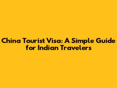China Tourist Visa: A Simple Guide for Indian Travelers