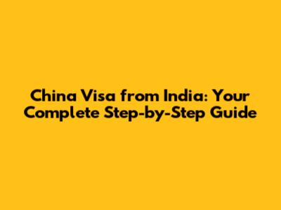 China Visa from India: Your Complete Step-by-Step Guide
