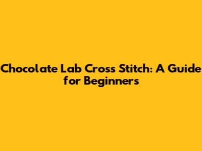 Chocolate Lab Cross Stitch: A Guide for Beginners