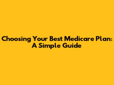 Choosing Your Best Medicare Plan: A Simple Guide