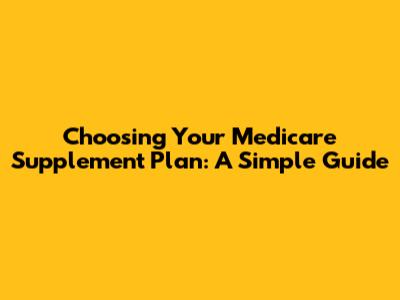 Choosing Your Medicare Supplement Plan: A Simple Guide