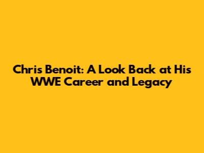 Chris Benoit: A Look Back at His WWE Career and Legacy