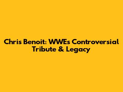 Chris Benoit: WWE's Controversial Tribute & Legacy